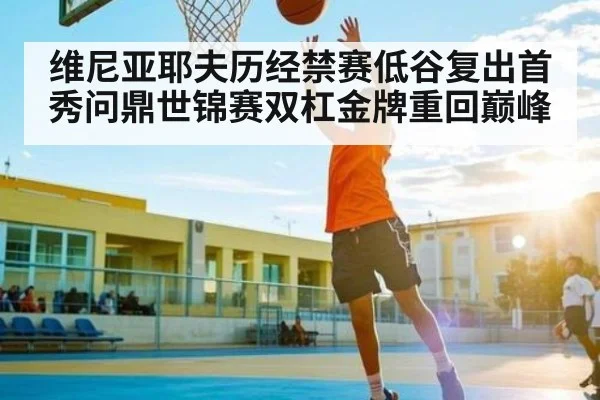 维尼亚耶夫历经禁赛低谷复出首秀问鼎世锦赛双杠金牌重回巅峰 | kaiyun