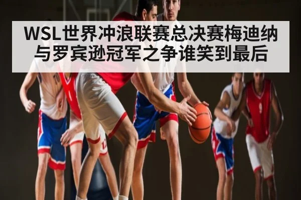 WSL世界冲浪联赛总决赛梅迪纳与罗宾逊冠军之争谁笑到最后 - kaiyun