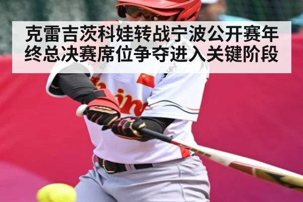 克雷吉茨科娃转战宁波公开赛年终总决赛席位争夺进入关键阶段